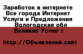 Заработок в интернете - Все города Интернет » Услуги и Предложения   . Вологодская обл.,Великий Устюг г.